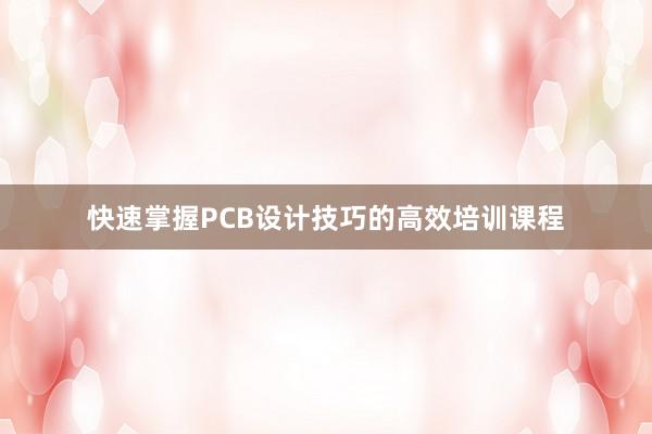 快速掌握PCB设计技巧的高效培训课程